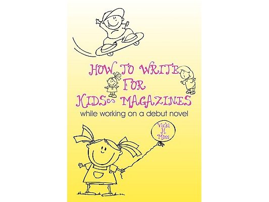 How To Write For Kids' Magazines: While Working on a Debut Novel