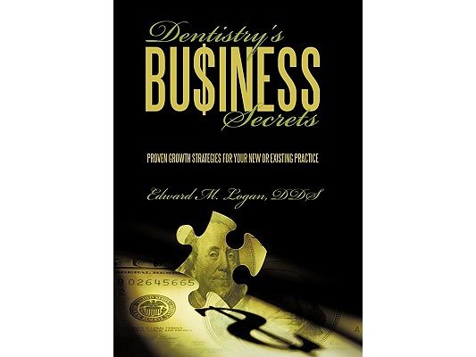 Dentistry's Business Secrets: Proven Growth Strategies for Your New or Existing Practice