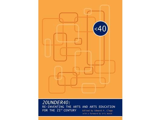 20under40: Re-Inventing the Arts and Arts Education for the 21st Century