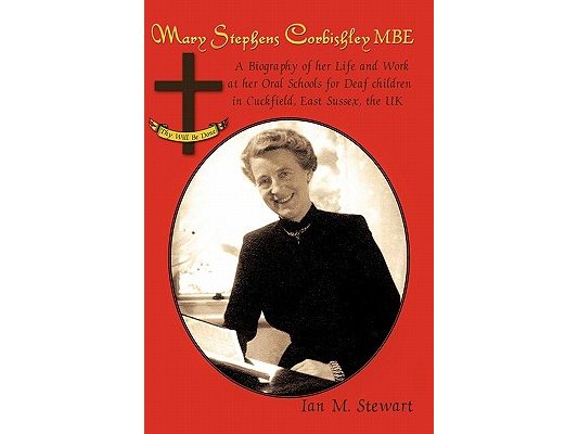 Mary Stephens Corbishley MBE: A Biography of Her Life and Work at Her Oral Schools for Deaf Children in Cuckfield, East Sussex, the UK