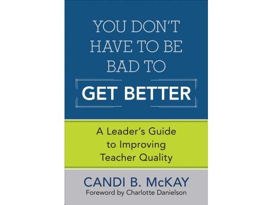 You Don′t Have to Be Bad to Get Better: A Leader′s Guide to Improving Teacher Quality