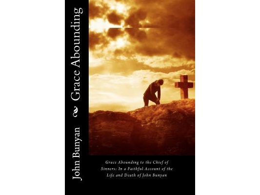 Grace Abounding to the Chief of Sinners: In a Faithful Account of the Life and Death of John Bunyan