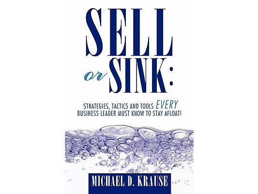 Sell or Sink: Strategies, Tactics and Tools Every Business Leader Must Know to Stay Afloat!