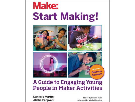 Start Making!: A Guide to Engaging Young People in Maker Activities