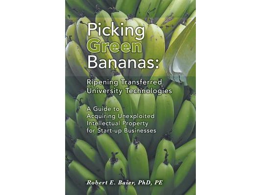 Picking Green Bananas: Ripening Transferred University Technology: A Guide to Acquiring Unexploited Intellectual Property for Start-up Businesses