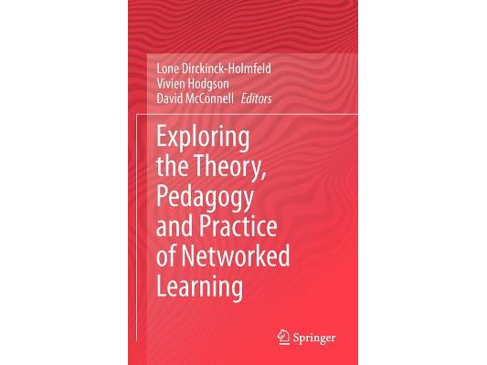 Exploring the Theory, Pedagogy and Practice of Networked Learning