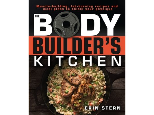 The Bodybuilder's Kitchen: 100 Muscle-Building, Fat Burning Recipes, with Meal Plans to Chisel Your