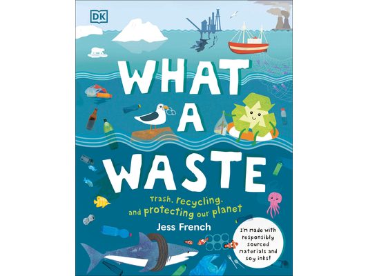 What a Waste: Trash, Recycling, and Protecting Our Planet