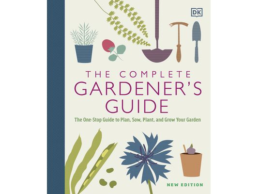 The Complete Gardener's Guide: The One-Stop Guide to Plan, Sow, Plant, and Grow Your Garden