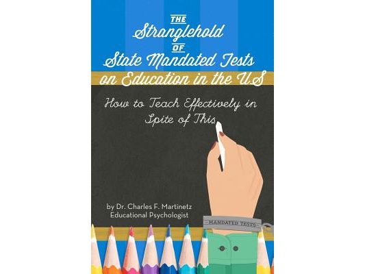 The Stranglehold of State-Mandated Tests on Education in the US: How to Teach Effectively in Spite of This