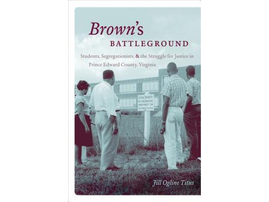 Brown's Battleground: Students, Segregationists, and the Struggle for Justice in Prince Edward County, Virginia
