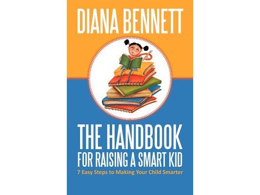 The Handbook for Raising a Smart Kid: 7 Easy Steps to Making Your Child Smarter