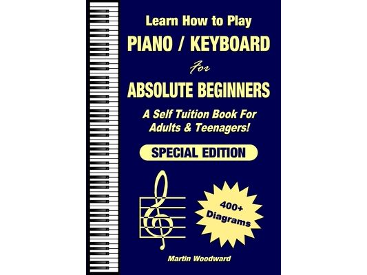 Learn How to Play Piano / Keyboard For Absolute Beginners: A Self Tuition Book For Adults & Teenagers! Special Edition