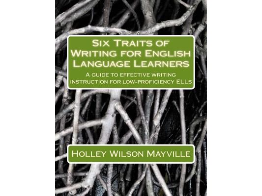 Six Traits of Writing for English Language Learners: A guide to effective writing instruction for low-proficiency ELLs