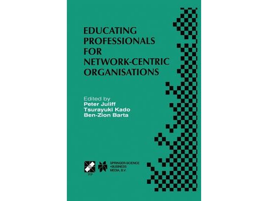 Educating Professionals for Network-Centric Organisations: Ifip Tc3 Wg3.4 International Working Conference on Educating Professionals for Network-Cent