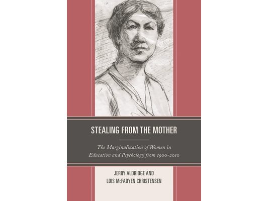 Stealing from the Mother: The Marginalization of Women in Education and Psychology from 1900-2010