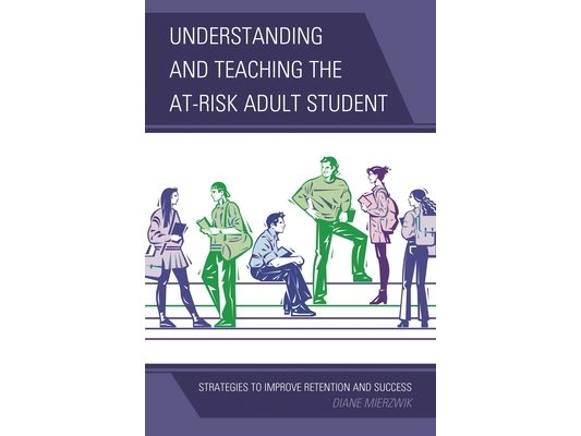 Understanding and Teaching the At-Risk Adult Student: Strategies to Improve Retention and Success