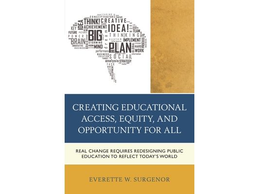 Creating Educational Access, Equity, and Opportunity for All: Real Change Requires Redesigning Public Education to Reflect Today's World
