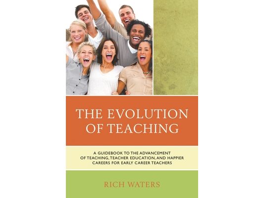 The Evolution of Teaching: A Guidebook to the Advancement of Teaching, Teacher Education, and Happier Careers for Early Career Teachers