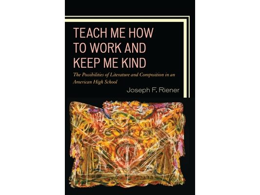 Teach Me How to Work and Keep Me Kind: The Possibilities of Literature and Composition in an American High School