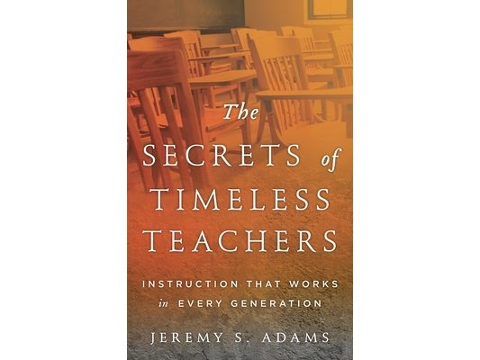 Secrets of Timeless Teachers: Instruction that Works in Every Generation