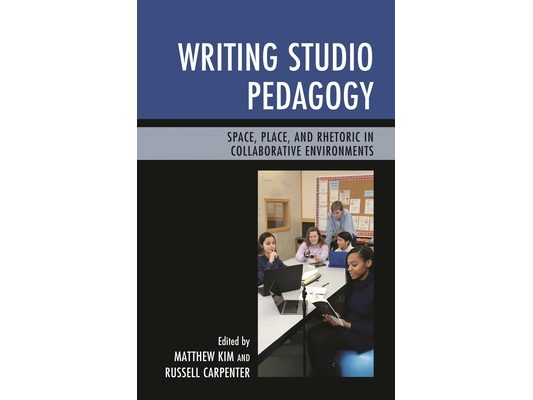 Writing Studio Pedagogy: Space, Place, and Rhetoric in Collaborative Environments