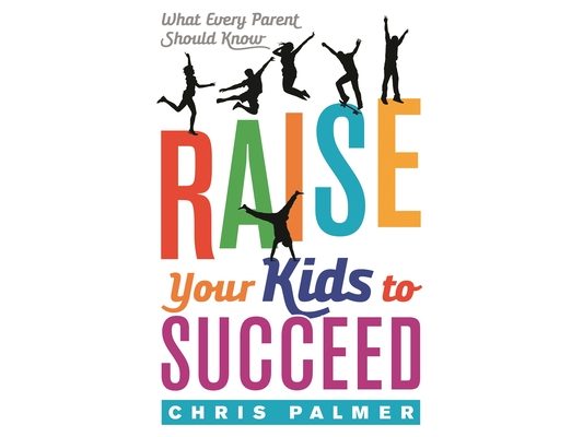 Raise Your Kids to Succeed: What Every Parent Should Know