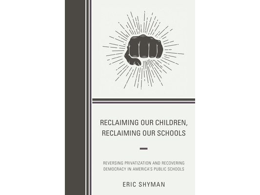 Reclaiming Our Children, Reclaiming Our Schools: Reversing Privatization and Recovering Democracy in America's Public Schools