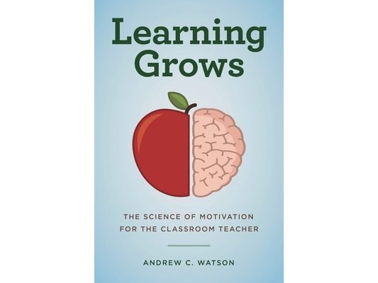 Learning Grows: The Science of Motivation for the Classroom Teacher
