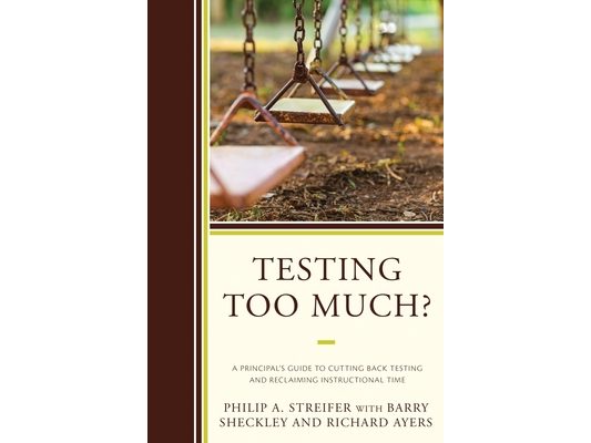 Testing Too Much?: A Principal's Guide to Cutting Back Testing and Reclaiming Instructional Time