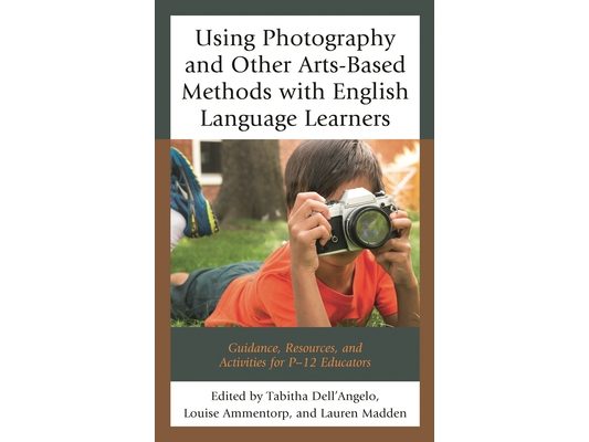 Using Photography and Other Arts-Based Methods With English Language Learners: Guidance, Resources, and Activities for P-12 Educators