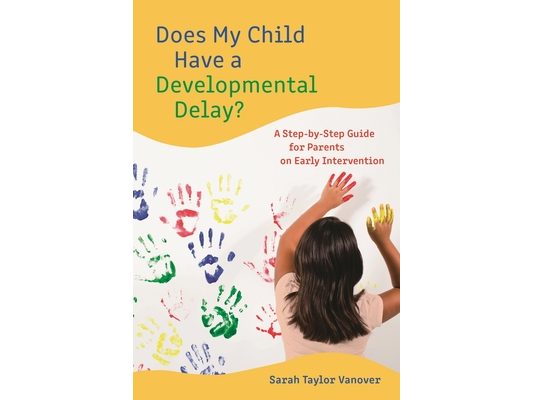 Does My Child Have a Developmental Delay?: A Step-by-Step Guide for Parents on Early Intervention