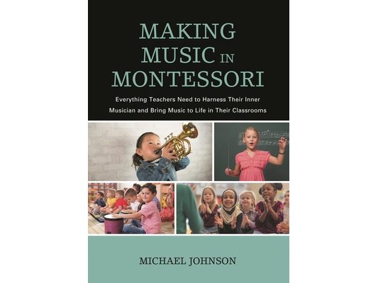 Making Music in Montessori: Everything Teachers Need to Harness Their Inner Musician and Bring Music to Life in Their Classrooms