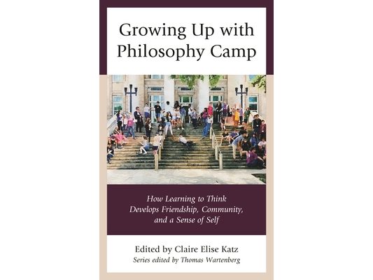Growing Up with Philosophy Camp: How Learning to Think Develops Friendship, Community, and a Sense of Self