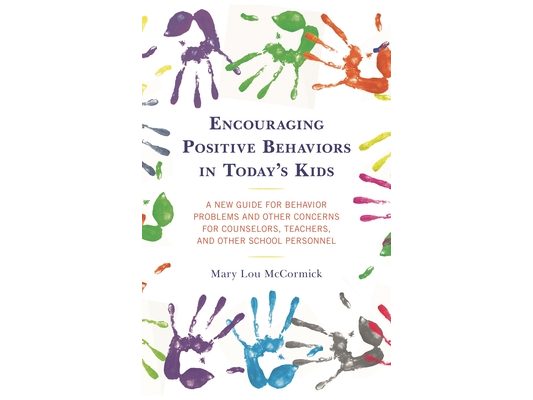 Encouraging Positive Behaviors in Today's Kids: A New Guide for Behavior Problems and Other Concerns for Counselors, Teachers, and Other School Person