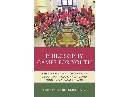 Philosophy Camps for Youth: Everything You Wanted to Know about Starting, Organizing, and Running a Philosophy Camp