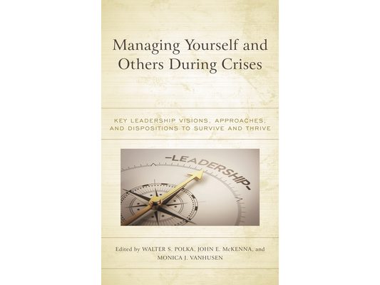 Managing Yourself and Others During Crises: Key Leadership Visions, Approaches, and Dispositions to Survive and Thrive