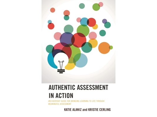 Authentic Assessment in Action: An Everyday Guide for Bringing Learning to Life through Meaningful Assessment