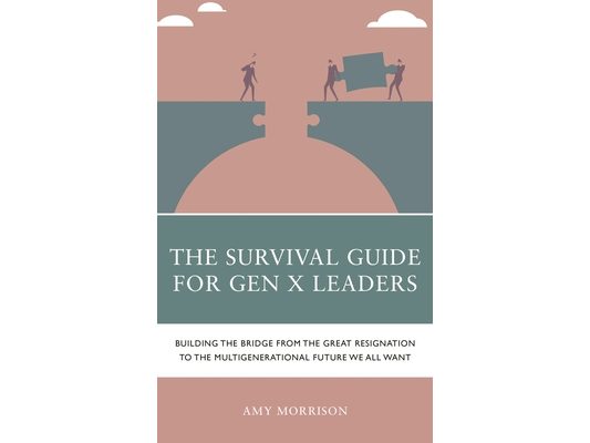 Survival Guide for Gen X Leaders: Building the Bridge from the Great Resignation to the Multigenerational Future We All Want