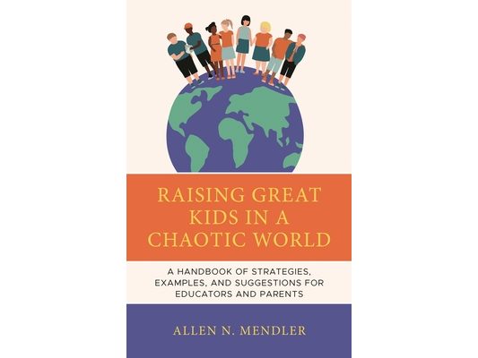Raising Great Kids in a Chaotic World: A Handbook of Strategies, Examples, and Suggestions for Educators and Parents