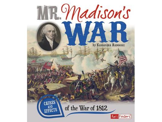 Mr. Madison's War: Causes and Effects of the War of 1812