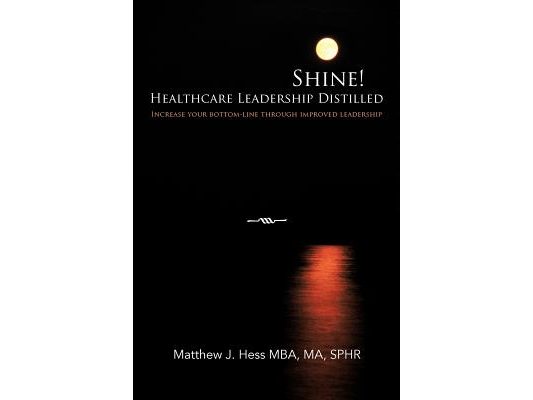 Shine! Healthcare Leadership Distilled: Increase your bottom-line through improved leadership