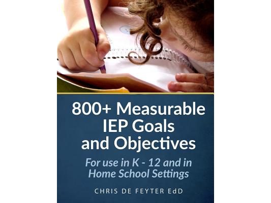 800+ Measurable IEP Goals and Objectives: For use in K - 12 and in Home School Settings