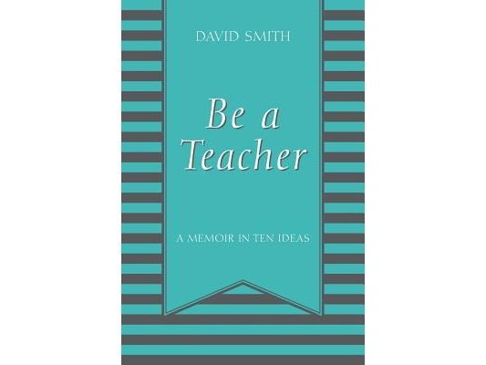 Be a Teacher: A Memoir in Ten Ideas
