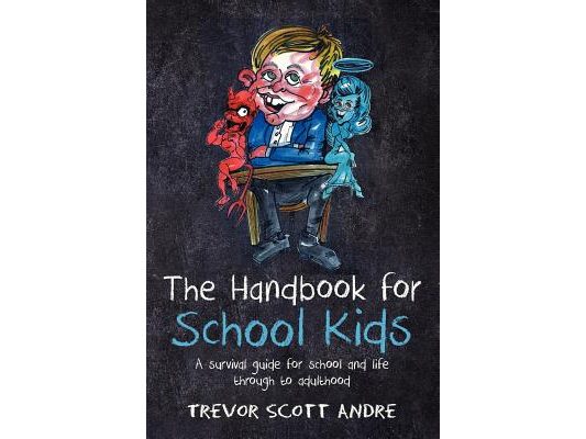 The handbook for School Kids: A survival guide for school and life through to adulthood
