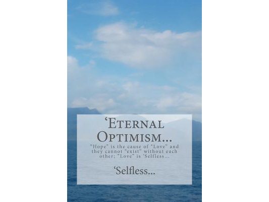 'Eternal Optimism...: "Hope" is the cause of "Love" and they cannot "exist" without each other; "Love" is 'Selfless...