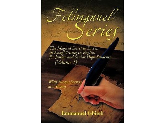 Felimanuel Series: The Magical Secret to Success in Essay Writing in English for Junior and Senior High Students (Volume 1) With Success Secrets as a