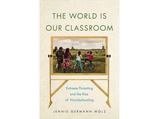 The World Is Our Classroom: Extreme Parenting and the Rise of Worldschooling