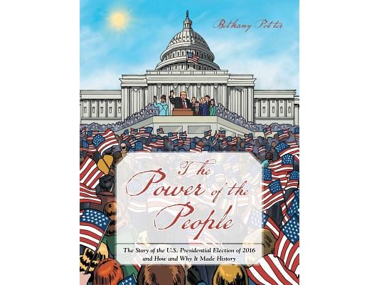 The Power of the People: The Story of the U.S. Presidential Election of 2016 and How and Why It Made History