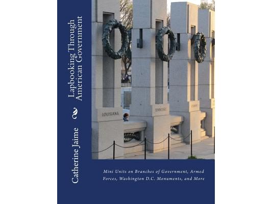Lapbooking Through American Government: Mini Units on Branches of Government, Armed Forces, Washington D.C. Monuments, and More